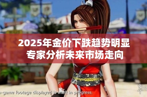 2025年金价下跌趋势明显 专家分析未来市场走向