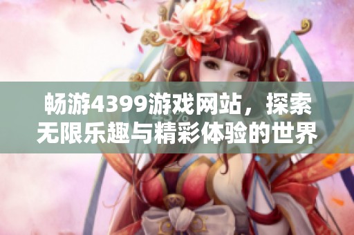 畅游4399游戏网站，探索无限乐趣与精彩体验的世界