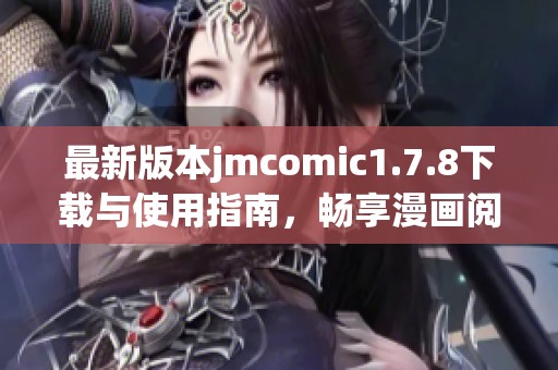 最新版本jmcomic1.7.8下载与使用指南，畅享漫画阅读新体验