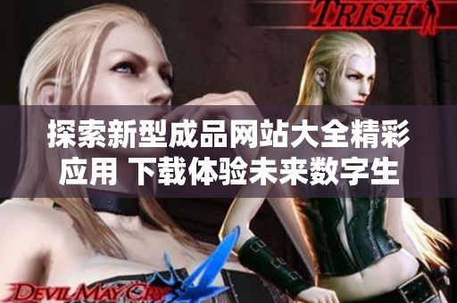 探索新型成品网站大全精彩应用 下载体验未来数字生活