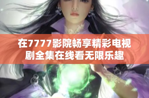 在7777影院畅享精彩电视剧全集在线看无限乐趣