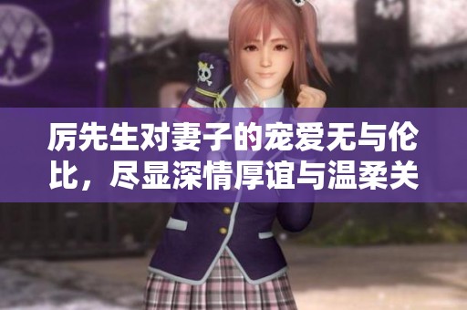 厉先生对妻子的宠爱无与伦比，尽显深情厚谊与温柔关怀