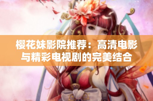 樱花妹影院推荐：高清电影与精彩电视剧的完美结合