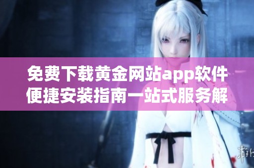 免费下载黄金网站app软件便捷安装指南一站式服务解析