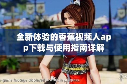 全新体验的香蕉视频人app下载与使用指南详解