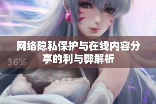 网络隐私保护与在线内容分享的利与弊解析