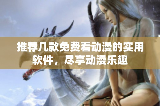 推荐几款免费看动漫的实用软件，尽享动漫乐趣