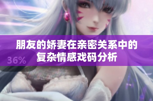 朋友的娇妻在亲密关系中的复杂情感戏码分析
