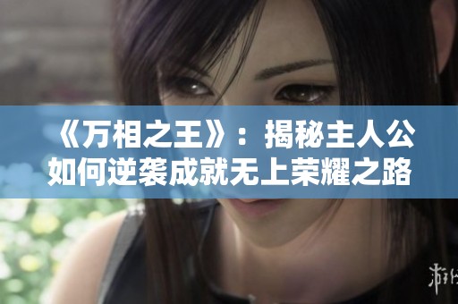 《万相之王》：揭秘主人公如何逆袭成就无上荣耀之路