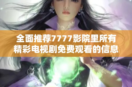 全面推荐7777影院里所有精彩电视剧免费观看的信息汇总
