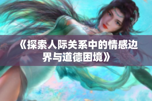 《探索人际关系中的情感边界与道德困境》