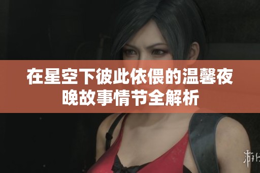 在星空下彼此依偎的温馨夜晚故事情节全解析