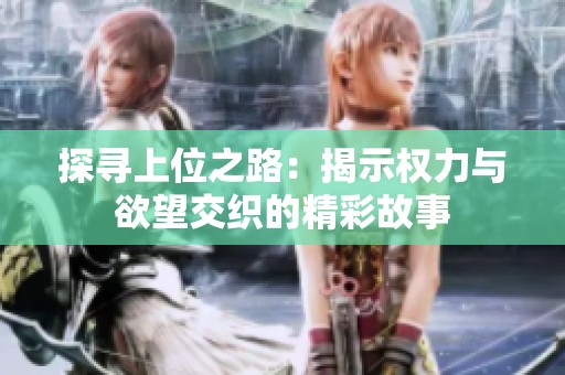 探寻上位之路：揭示权力与欲望交织的精彩故事