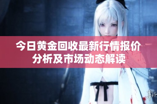今日黄金回收最新行情报价分析及市场动态解读