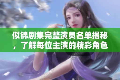 似锦剧集完整演员名单揭秘，了解每位主演的精彩角色与表现
