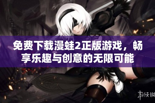 免费下载漫蛙2正版游戏，畅享乐趣与创意的无限可能