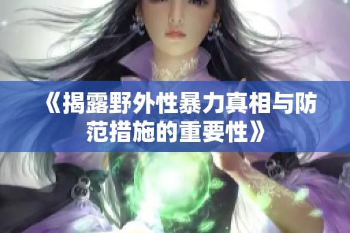 《揭露野外性暴力真相与防范措施的重要性》