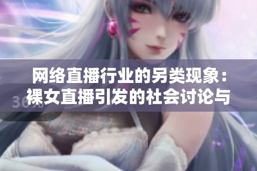 网络直播行业的另类现象：裸女直播引发的社会讨论与思考
