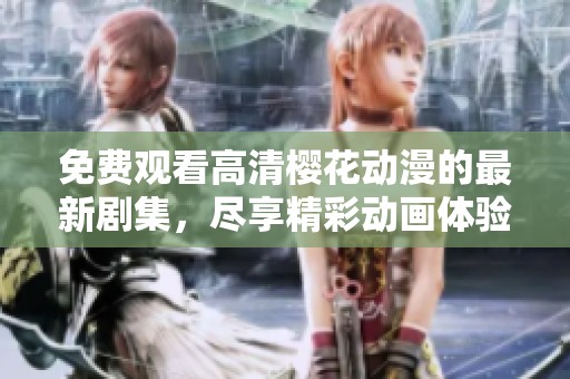 免费观看高清樱花动漫的最新剧集，尽享精彩动画体验