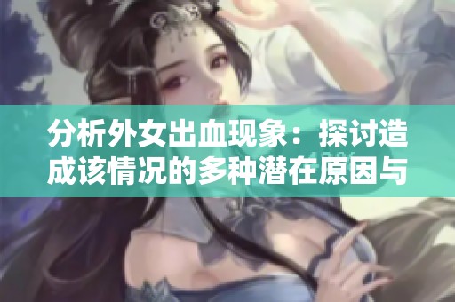 分析外女出血现象：探讨造成该情况的多种潜在原因与影响