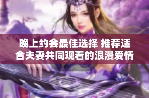 晚上约会最佳选择 推荐适合夫妻共同观看的浪漫爱情电视剧