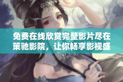 免费在线欣赏完整影片尽在策驰影院，让你畅享影视盛宴