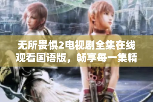 无所畏惧2电视剧全集在线观看国语版，畅享每一集精彩故事