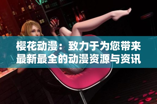 樱花动漫：致力于为您带来最新最全的动漫资源与资讯平台