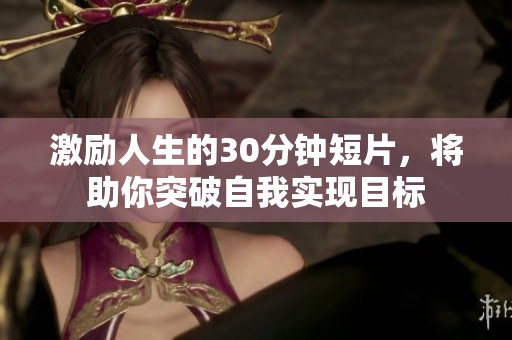 激励人生的30分钟短片，将助你突破自我实现目标