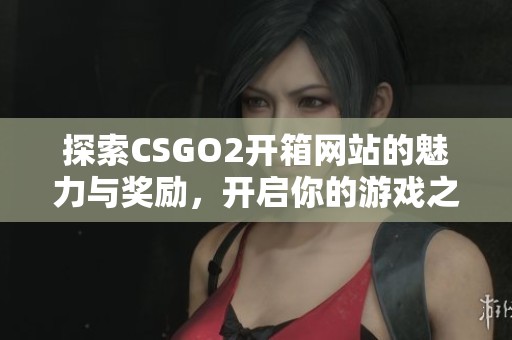 探索CSGO2开箱网站的魅力与奖励，开启你的游戏之旅