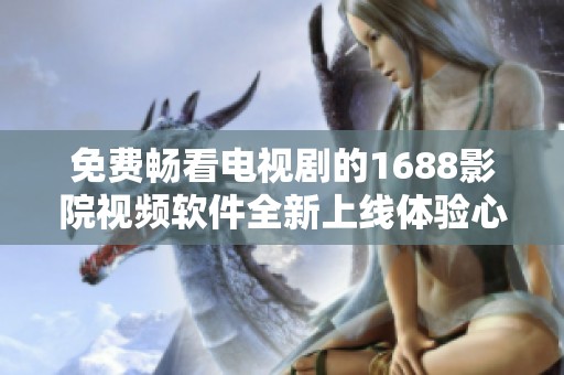 免费畅看电视剧的1688影院视频软件全新上线体验心得分享