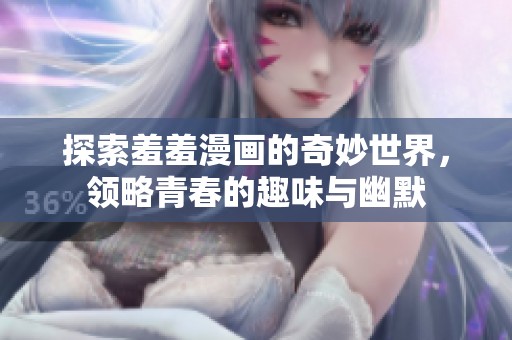 探索羞羞漫画的奇妙世界，领略青春的趣味与幽默