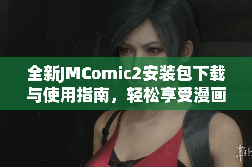 全新JMComic2安装包下载与使用指南，轻松享受漫画精彩内容
