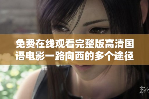 免费在线观看完整版高清国语电影一路向西的多个途径汇总