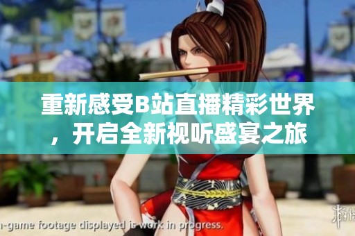 重新感受B站直播精彩世界，开启全新视听盛宴之旅