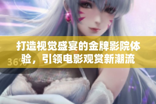 打造视觉盛宴的金牌影院体验，引领电影观赏新潮流