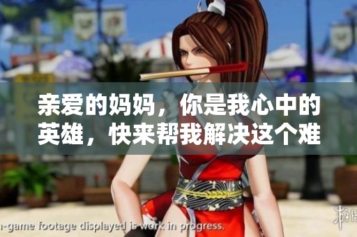 亲爱的妈妈，你是我心中的英雄，快来帮我解决这个难题吧