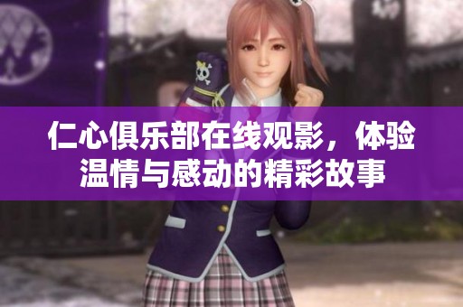 仁心俱乐部在线观影，体验温情与感动的精彩故事