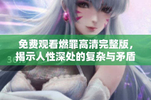 免费观看燃罪高清完整版，揭示人性深处的复杂与矛盾
