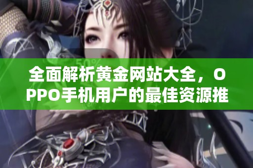 全面解析黄金网站大全，OPPO手机用户的最佳资源推荐