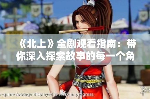 《北上》全剧观看指南：带你深入探索故事的每一个角落
