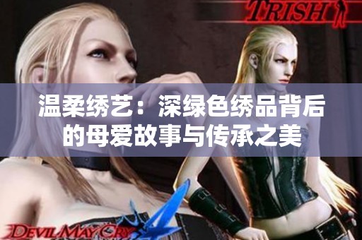 温柔绣艺：深绿色绣品背后的母爱故事与传承之美