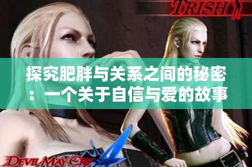 探究肥胖与关系之间的秘密：一个关于自信与爱的故事