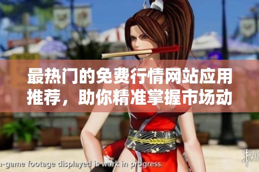 最热门的免费行情网站应用推荐，助你精准掌握市场动态