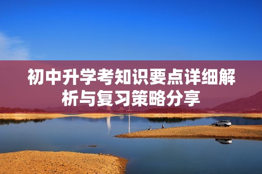 初中升学考知识要点详细解析与复习策略分享