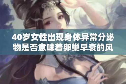 40岁女性出现身体异常分泌物是否意味着卵巢早衰的风险增加