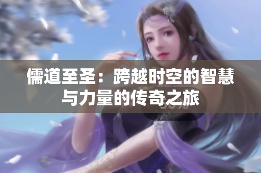 儒道至圣：跨越时空的智慧与力量的传奇之旅