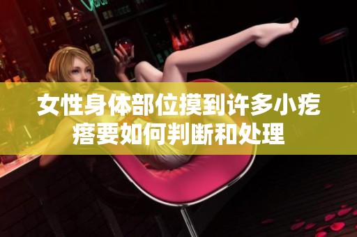 女性身体部位摸到许多小疙瘩要如何判断和处理