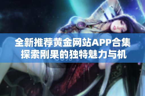 全新推荐黄金网站APP合集 探索刚果的独特魅力与机遇