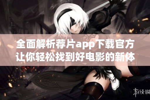 全面解析荐片app下载官方让你轻松找到好电影的新体验